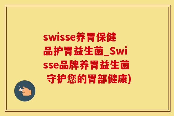 swisse养胃保健品护胃益生菌_Swisse品牌养胃益生菌 守护您的胃部健康)