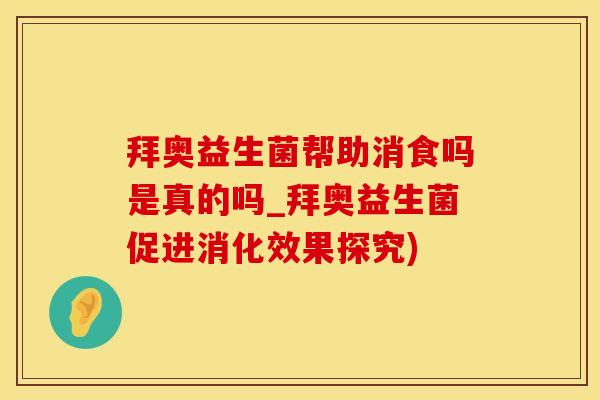 拜奥益生菌帮助消食吗是真的吗_拜奥益生菌促进消化效果探究)
