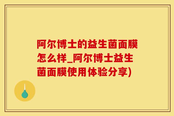 阿尔博士的益生菌面膜怎么样_阿尔博士益生菌面膜使用体验分享)