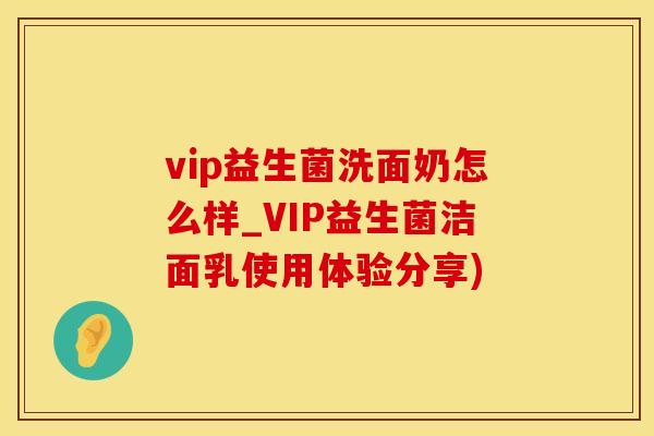 vip益生菌洗面奶怎么样_VIP益生菌洁面乳使用体验分享)