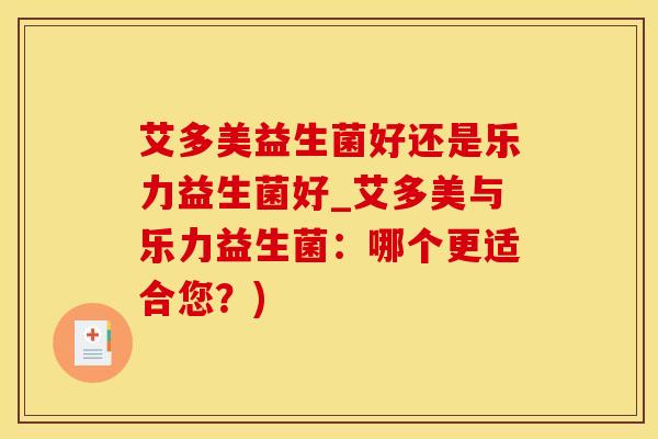 艾多美益生菌好还是乐力益生菌好_艾多美与乐力益生菌：哪个更适合您？)