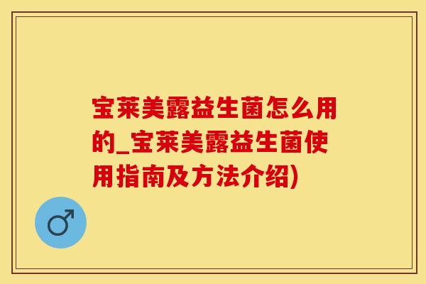 宝莱美露益生菌怎么用的_宝莱美露益生菌使用指南及方法介绍) 宝莱美露益生菌怎么用的_宝莱美露益生菌使用指南及方法介绍)