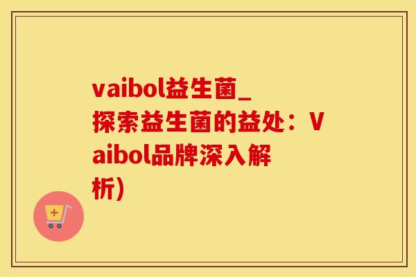 vaibol益生菌_探索益生菌的益处：Vaibol品牌深入解析)