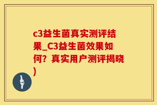 c3益生菌真实测评结果_C3益生菌效果如何？真实用户测评揭晓)