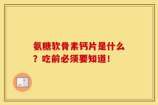 氨糖软骨素钙片是什么？吃前必须要知道！