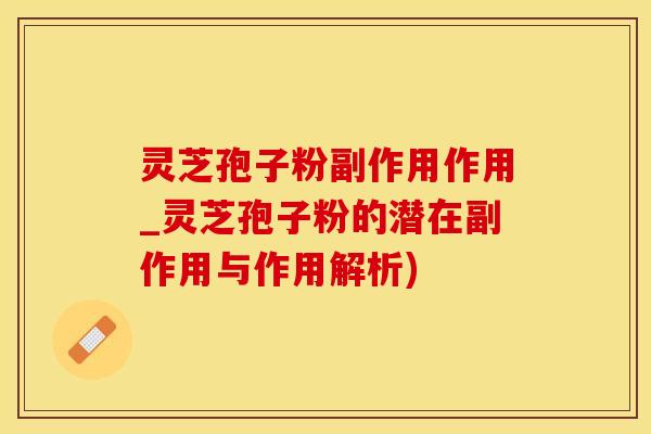 灵芝孢子粉副作用作用_灵芝孢子粉的潜在副作用与作用解析)