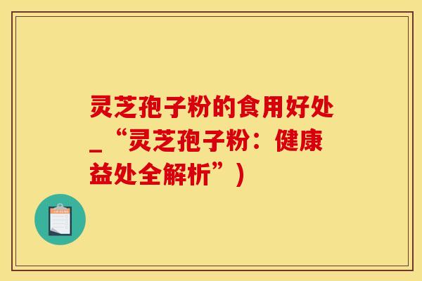 灵芝孢子粉的食用好处_“灵芝孢子粉：健康益处全解析”)
