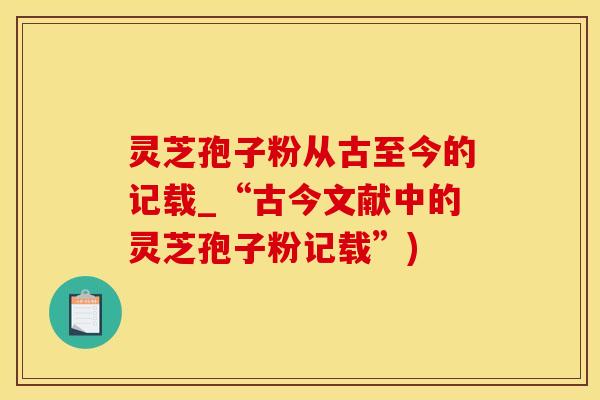 灵芝孢子粉从古至今的记载_“古今文献中的灵芝孢子粉记载”)