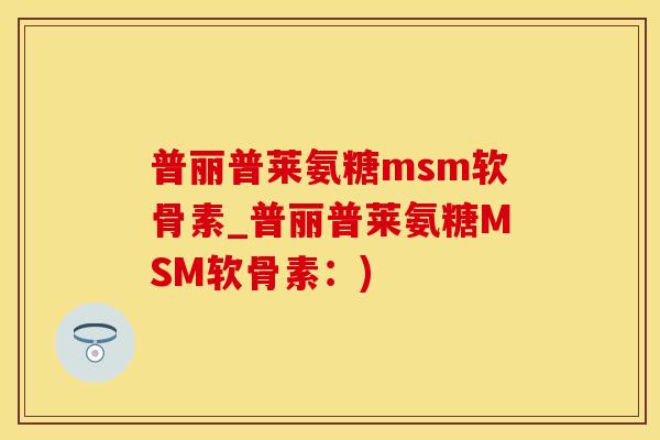 普丽普莱氨糖msm软骨素_普丽普莱氨糖MSM软骨素：)