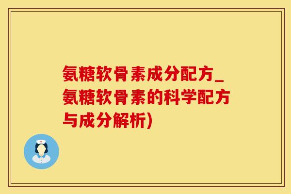 氨糖软骨素成分配方_氨糖软骨素的科学配方与成分解析)