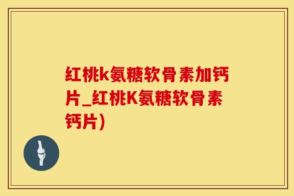 红桃k氨糖软骨素加钙片_红桃K氨糖软骨素钙片)