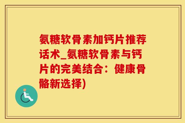 氨糖软骨素加钙片推荐话术_氨糖软骨素与钙片的完美结合：健康骨骼新选择)