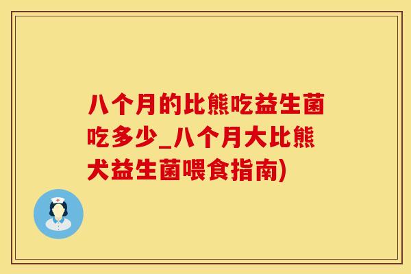 八个月的比熊吃益生菌吃多少_八个月大比熊犬益生菌喂食指南)