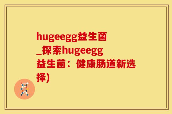 hugeegg益生菌_探索hugeegg益生菌：健康肠道新选择)