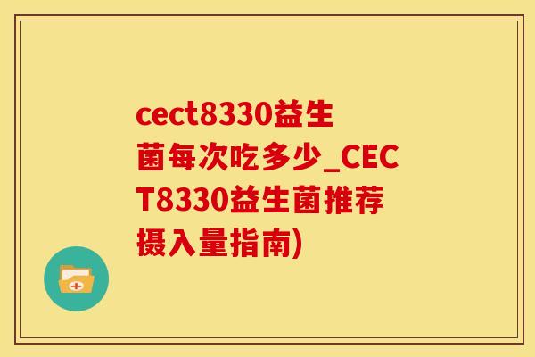 cect8330益生菌每次吃多少_CECT8330益生菌推荐摄入量指南)