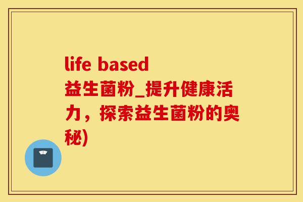 life based益生菌粉_提升健康活力，探索益生菌粉的奥秘)