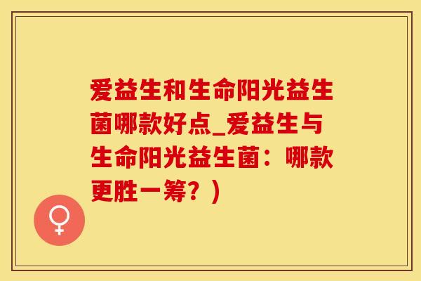 爱益生和生命阳光益生菌哪款好点_爱益生与生命阳光益生菌：哪款更胜一筹？)