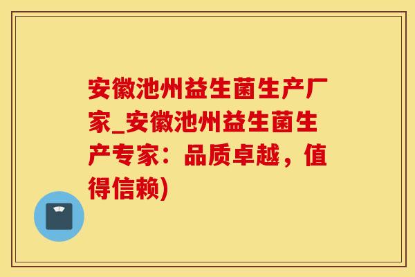 安徽池州益生菌生产厂家_安徽池州益生菌生产专家：品质卓越，值得信赖)