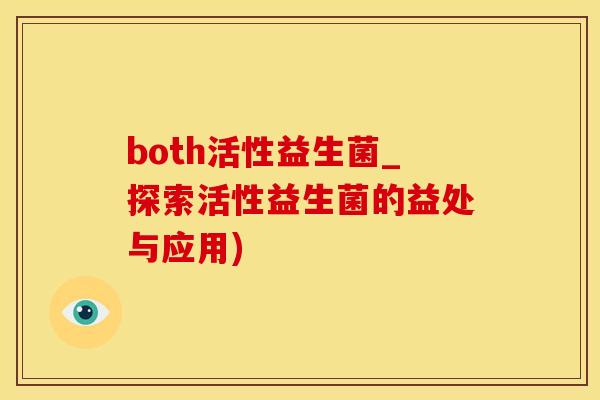 both活性益生菌_探索活性益生菌的益处与应用)