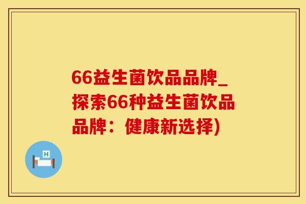66益生菌饮品品牌_探索66种益生菌饮品品牌：健康新选择)
