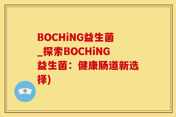 BOCHiNG益生菌_探索BOCHiNG益生菌：健康肠道新选择)