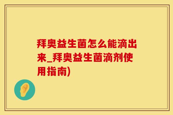 拜奥益生菌怎么能滴出来_拜奥益生菌滴剂使用指南) 拜奥益生菌怎么能滴出来_拜奥益生菌滴剂使用指南)