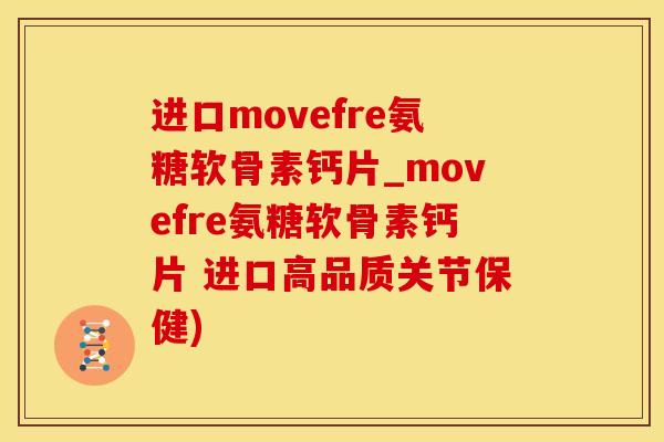 进口movefre氨糖软骨素钙片_movefre氨糖软骨素钙片 进口高品质关节保健)