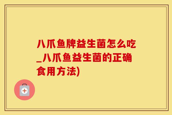 八爪鱼牌益生菌怎么吃_八爪鱼益生菌的正确食用方法) 八爪鱼牌益生菌怎么吃_八爪鱼益生菌的正确食用方法)
