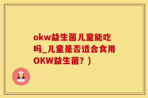 okw益生菌儿童能吃吗_儿童是否适合食用OKW益生菌？)