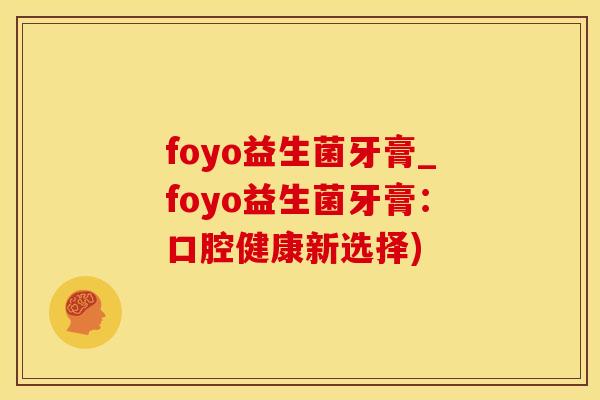 foyo益生菌牙膏_foyo益生菌牙膏：口腔健康新选择)