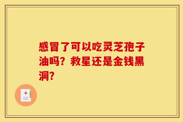 感冒了可以吃灵芝孢子油吗？救星还是金钱黑洞？