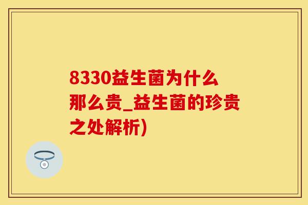 8330益生菌为什么那么贵_益生菌的珍贵之处解析) 8330益生菌为什么那么贵_益生菌的珍贵之处解析)