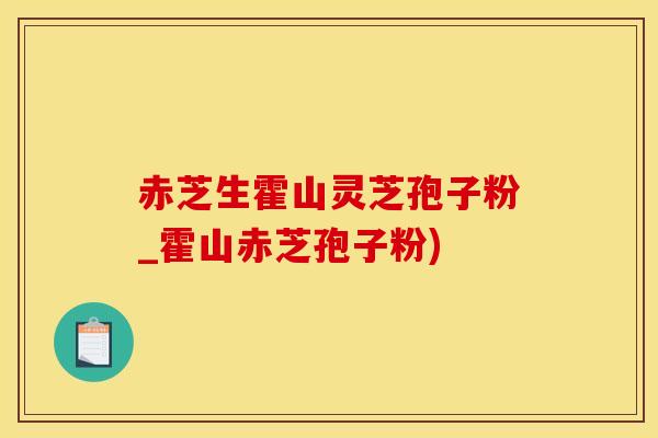 赤芝生霍山灵芝孢子粉_霍山赤芝孢子粉)