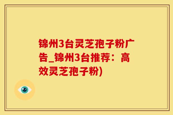 锦州3台灵芝孢子粉广告_锦州3台推荐：高效灵芝孢子粉)