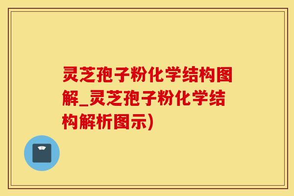 灵芝孢子粉化学结构图解_灵芝孢子粉化学结构解析图示)
