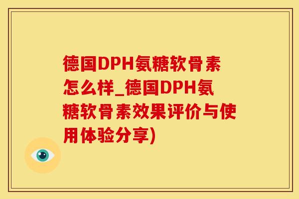 德国DPH氨糖软骨素怎么样_德国DPH氨糖软骨素效果评价与使用体验分享)