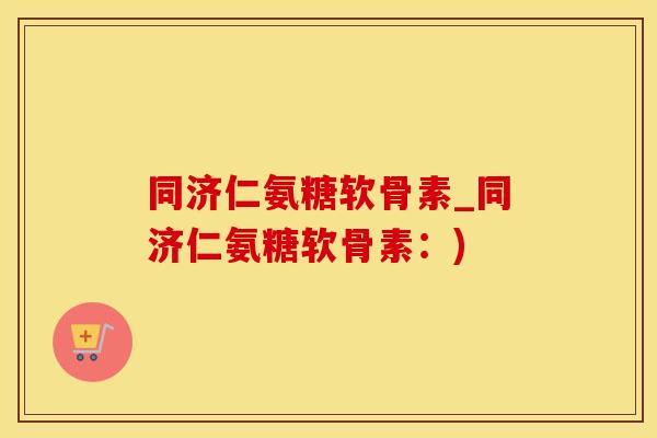 同济仁氨糖软骨素_同济仁氨糖软骨素：)