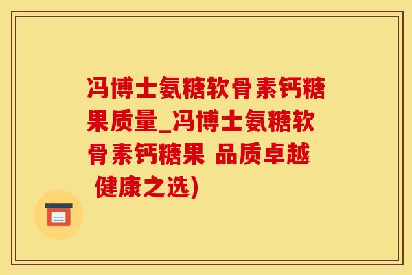 冯博士氨糖软骨素钙糖果质量_冯博士氨糖软骨素钙糖果 品质卓越 健康之选)