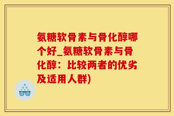 氨糖软骨素与骨化醇哪个好_氨糖软骨素与骨化醇：比较两者的优劣及适用人群)