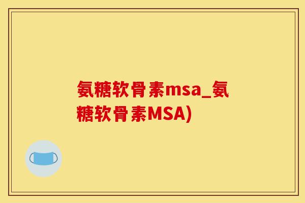 氨糖软骨素msa_氨糖软骨素MSA)