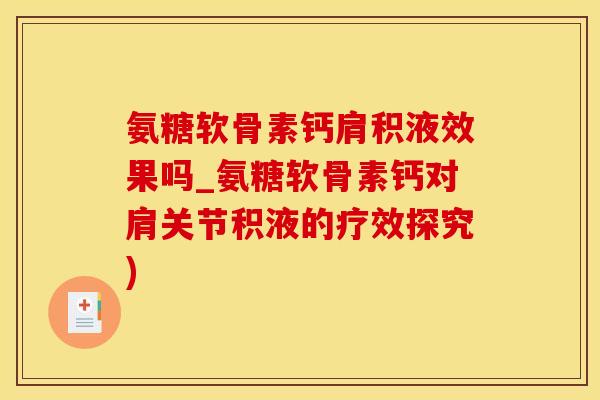 氨糖软骨素钙肩积液效果吗_氨糖软骨素钙对肩关节积液的疗效探究)