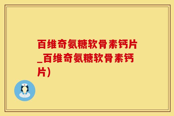 百维奇氨糖软骨素钙片_百维奇氨糖软骨素钙片)