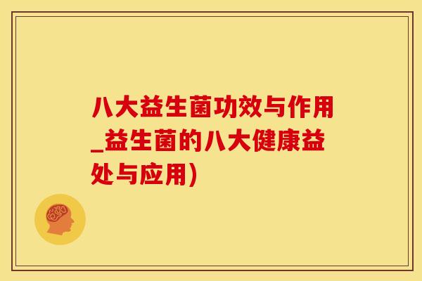 八大益生菌功效与作用_益生菌的八大健康益处与应用)