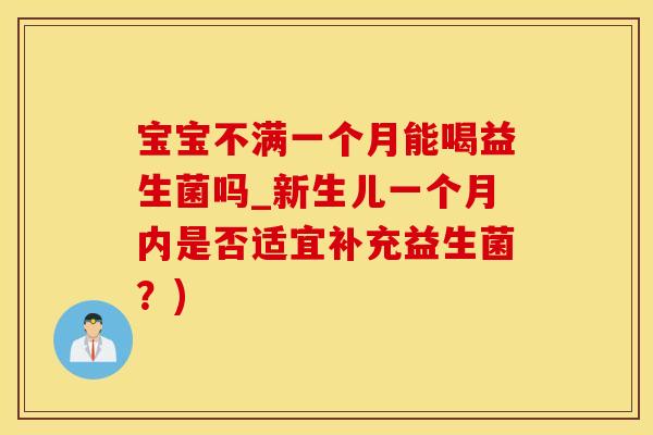 宝宝不满一个月能喝益生菌吗_新生儿一个月内是否适宜补充益生菌？)
