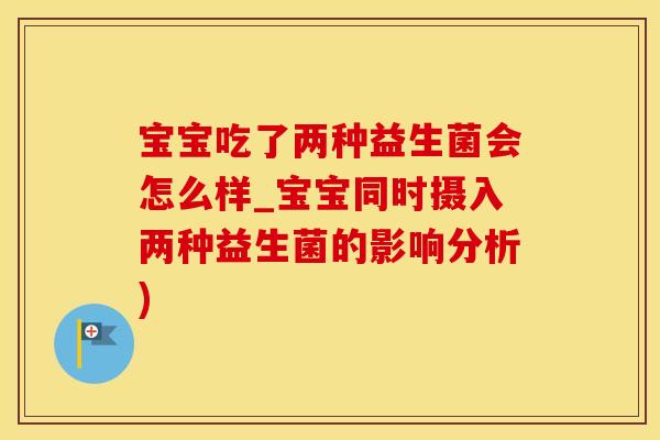 宝宝吃了两种益生菌会怎么样_宝宝同时摄入两种益生菌的影响分析)