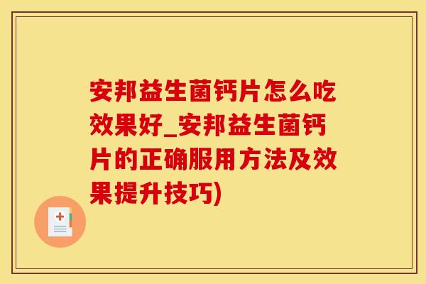 安邦益生菌钙片怎么吃效果好_安邦益生菌钙片的正确服用方法及效果提升技巧)