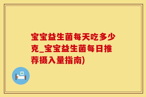 宝宝益生菌每天吃多少克_宝宝益生菌每日推荐摄入量指南)