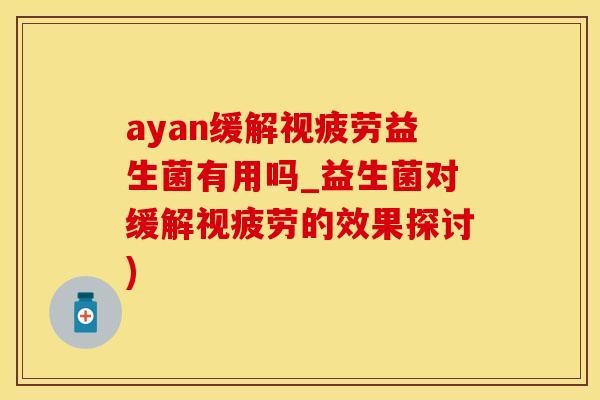 ayan缓解视疲劳益生菌有用吗_益生菌对缓解视疲劳的效果探讨)
