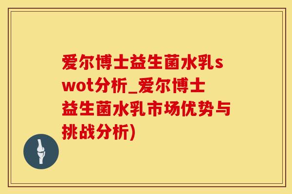 爱尔博士益生菌水乳swot分析_爱尔博士益生菌水乳市场优势与挑战分析)