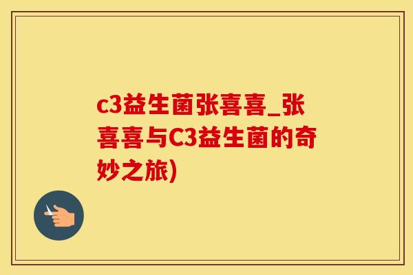 c3益生菌张喜喜_张喜喜与C3益生菌的奇妙之旅)
